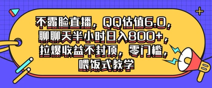 不露脸直播，QQ估值6.0.聊聊天半小时日入几张，拉爆收益不封顶，零门槛，喂饭式教学-副业库