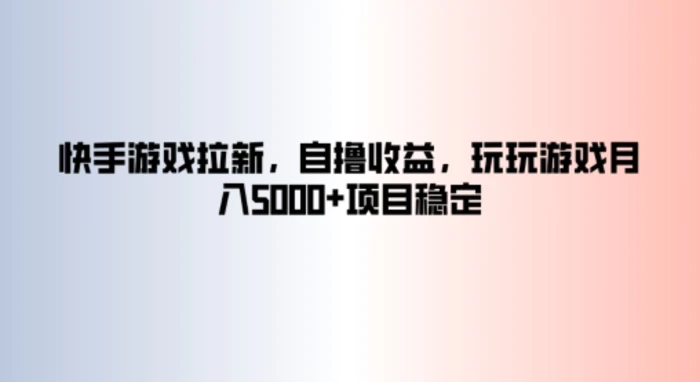 快手游戏拉新，自撸收益，玩玩游戏月入5k+项目稳定-副业库