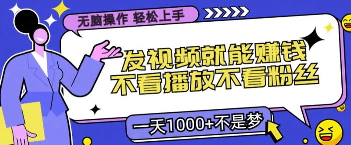 无脑操作，发视频就能赚钱，不看播放不看粉丝，小白轻松上手-副业库