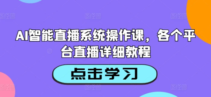 AI智能直播系统操作课，各个平台直播详细教程-副业库