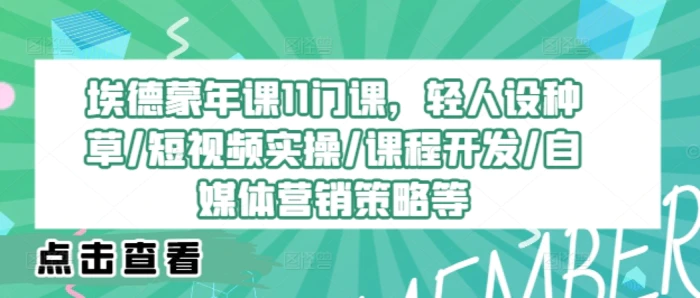 埃德蒙年课11门课，轻人设种草/短视频实操/课程开发/自媒体营销策略等-副业库
