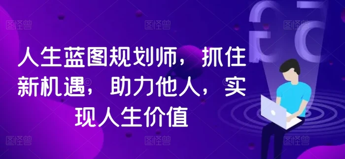 人生蓝图规划师，抓住新机遇，助力他人，实现人生价值-副业库