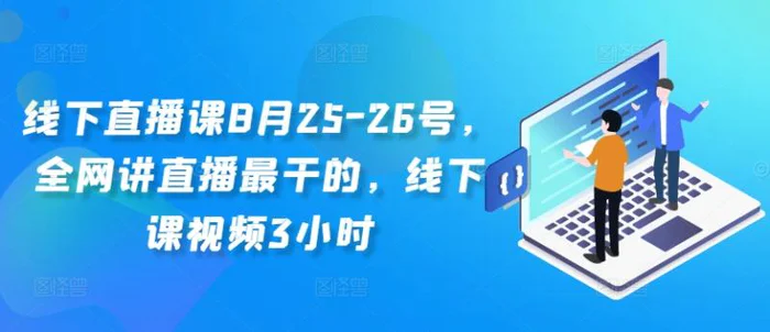 线下直播课8月25-26号，全网讲直播最干的，线下课视频3小时-副业库