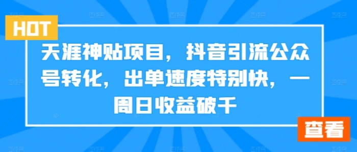 天涯神贴项目，抖音引流公众号转化，出单速度特别快，一周日收益破千-副业库