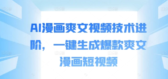 AI漫画爽文视频技术进阶，一键生成爆款爽文漫画短视频-副业库