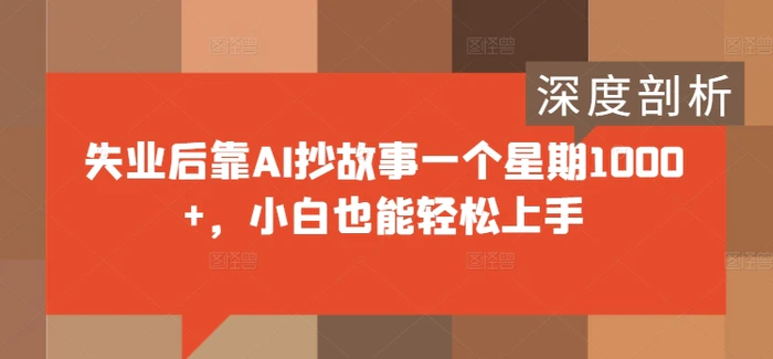 失业后靠AI抄故事一个星期1000+，小白也能轻松上手-副业库