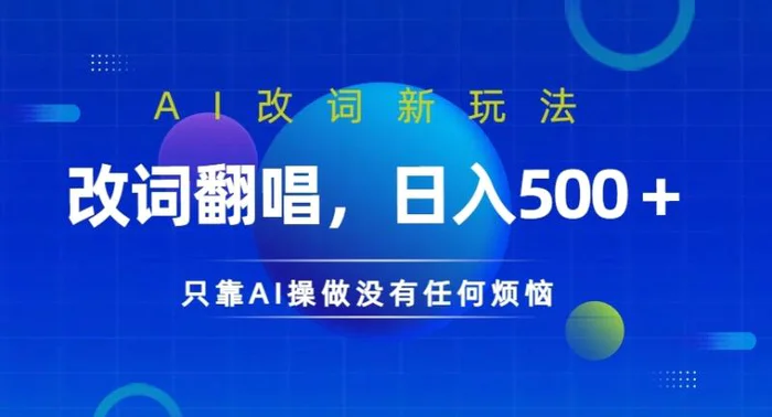 AI改词新玩法，改词翻唱，日入几张，只靠AI操做没有任何烦恼【揭秘】-副业库
