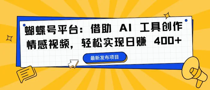 蝴蝶号平台：借助 AI 工具创作情感视频，轻松实现日赚 400+【揭秘】-副业库