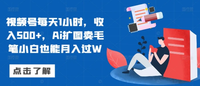 视频号每天1小时，收入500+，Ai扩图卖毛笔小白也能月入过W-副业库