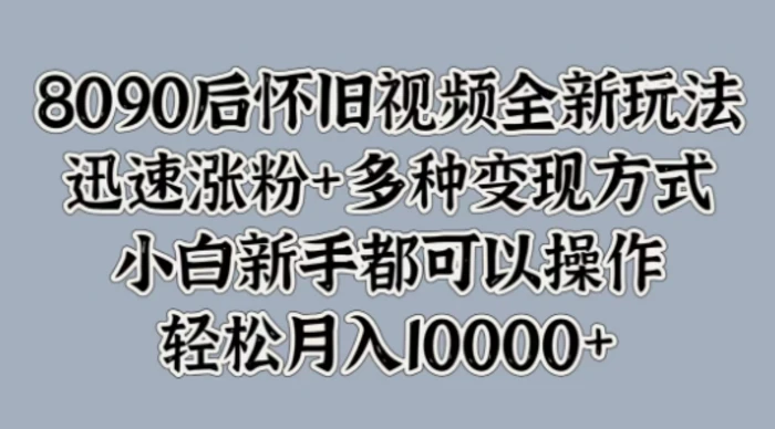 8090后怀旧视频全新玩法，迅速涨粉+多种变现方式，小白新手都可以操作-副业库