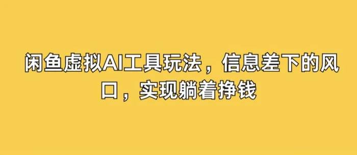 闲鱼虚拟AI工具玩法，信息差下的风口，实现躺着挣钱-副业库