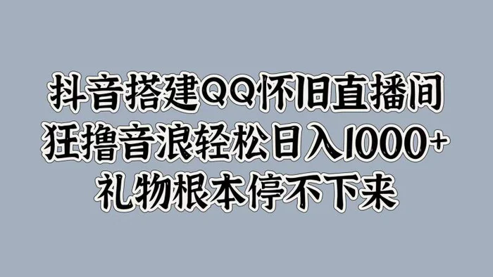 抖音搭建QQ怀旧直播间，狂撸音浪轻松日入1k+礼物根本停不下来-副业库