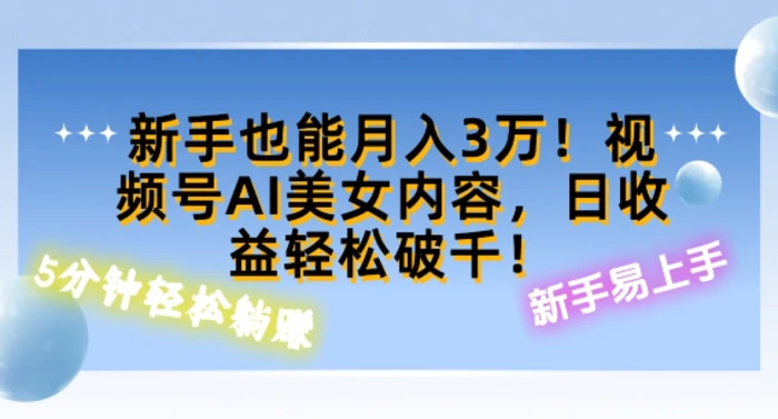 视频号AI美女内容，日收益轻松破百，新手也能月入过W-副业库