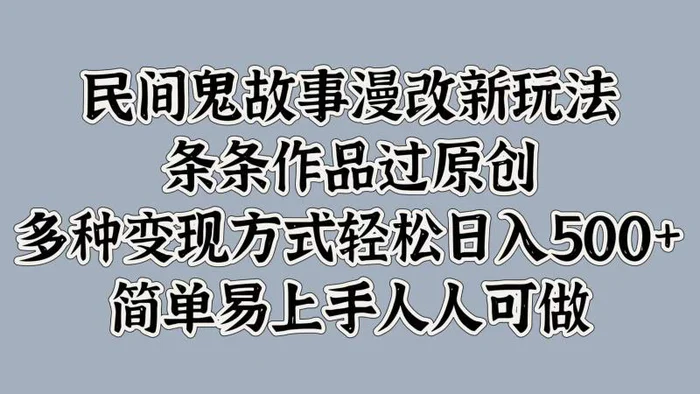 民间鬼故事漫改新玩法，条条作品过原创，多种变现方式，轻松日入500+，简单易上手人人可做-副业库