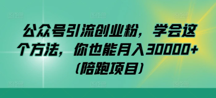 公众号引流创业粉，学会这个方法，你也能月入30000+ (陪跑项目)-副业库