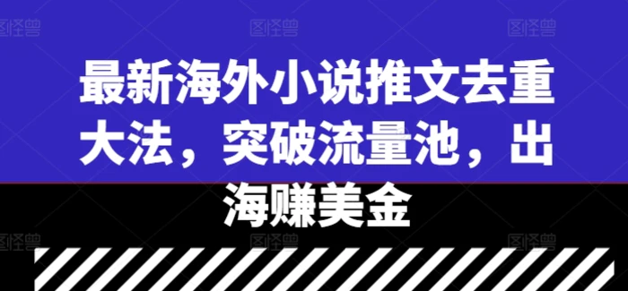 最新海外小说推文去重大法，突破流量池，出海赚美金-副业库