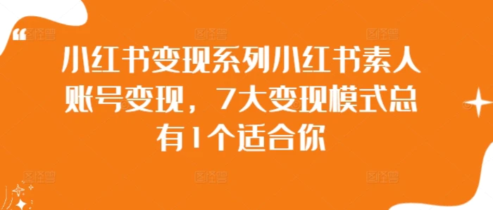 小红书变现系列小红书素人账号变现，7大变现模式总有1个适合你-副业库