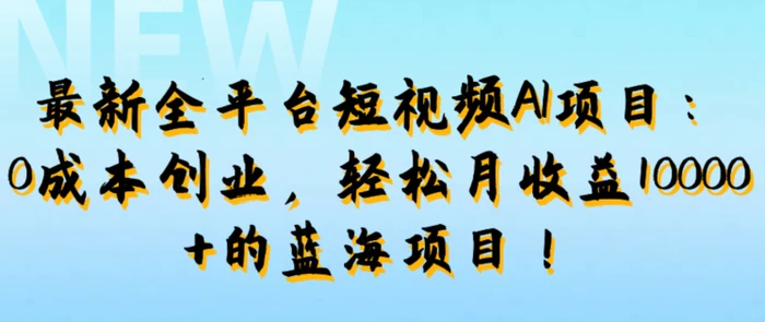 最新全平台短视频AI项目：0成本创业，轻松月收益1w+的蓝海项目!-副业库