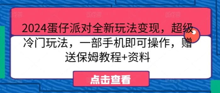 2024蛋仔派对全新玩法变现，超级冷门玩法，一部手机即可操作，赠送保姆教程+资料-副业库