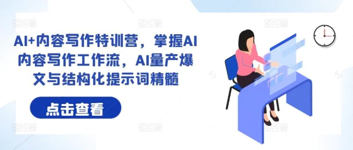 AI+内容写作特训营，掌握AI内容写作工作流，AI量产爆文与结构化提示词精髓-副业库