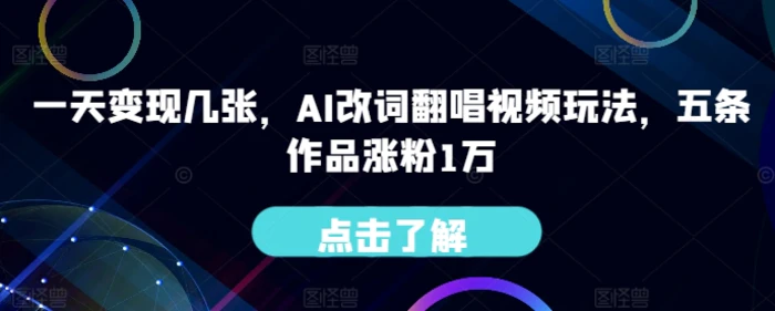 一天变现几张，AI改词翻唱视频玩法，五条作品涨粉1万-副业库