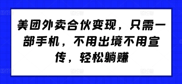 美团外卖合伙变现，只需一部手机，不用出境不用宣传，轻松躺赚!-副业库