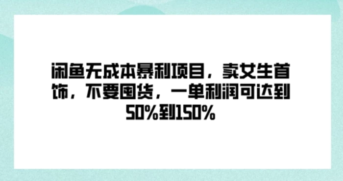 闲鱼无成本暴利项目，卖女生首饰，不要囤货，一单利润可达到50%到150%-副业库