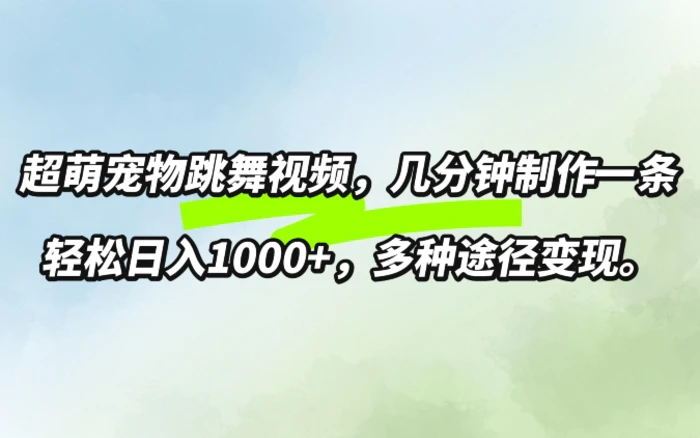 超萌宠物跳舞，几分钟制作一条视频，轻松日入1k，多种变现方式-副业库