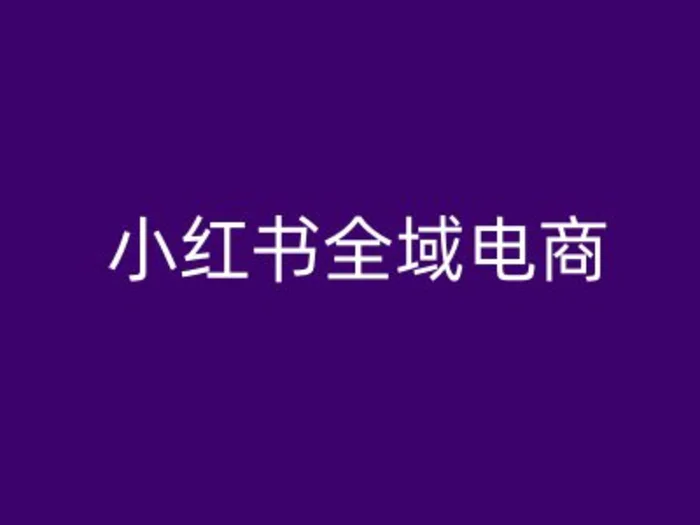 小红书全域电商，小红书电商教程-副业库