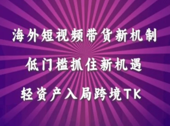 海外短视频Tiktok带货新机制，低门槛抓住新机遇，轻资产入局跨境TK-副业库