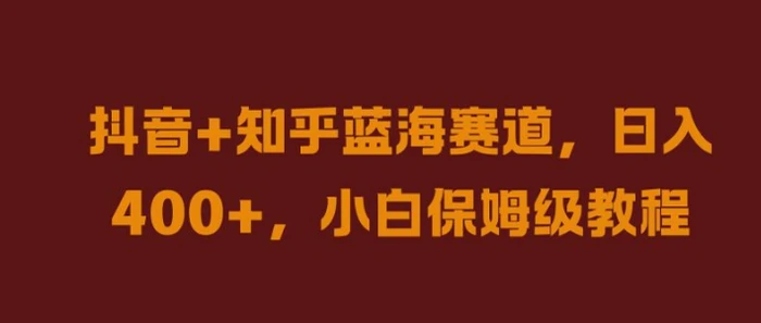 抖音+知乎蓝海赛道，日入几张，小白保姆级教程【揭秘】-副业库