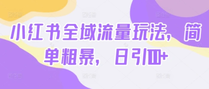 小红书全域流量玩法，简单粗暴，日引100+-副业库