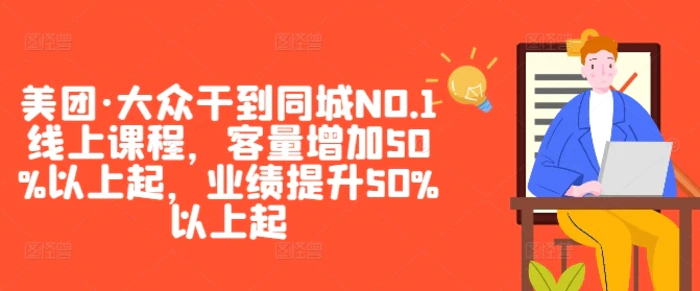 美团·大众干到同城NO.1线上课程，客量增加50%以上起，业绩提升50%以上起-副业库
