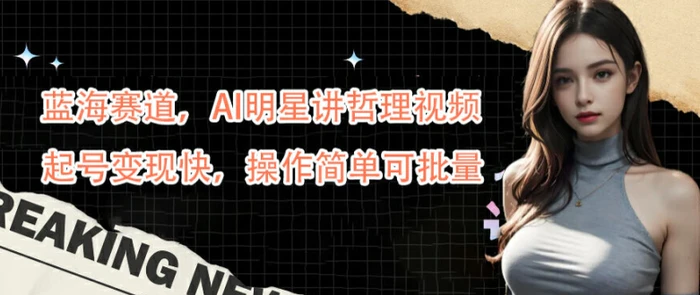 蓝海赛道，AI明星讲哲理视频，起号变现快，操作简单可批量【揭秘】-副业库