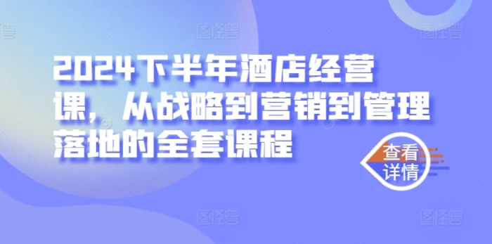 2024下半年酒店经营课，从战略到营销到管理落地的全套课程-副业库