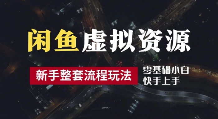 2024最新闲鱼虚拟资源玩法，养号到出单整套流程，多管道收益，每天2小时月收入过万【揭秘】-副业库