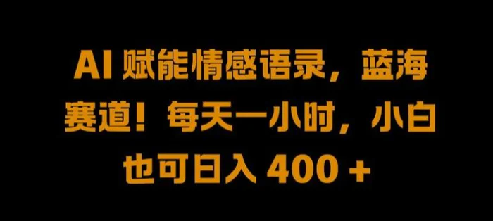AI 赋能情感语录，蓝海赛道!每天一小时，小白也可日入 400 +【揭秘】-副业库
