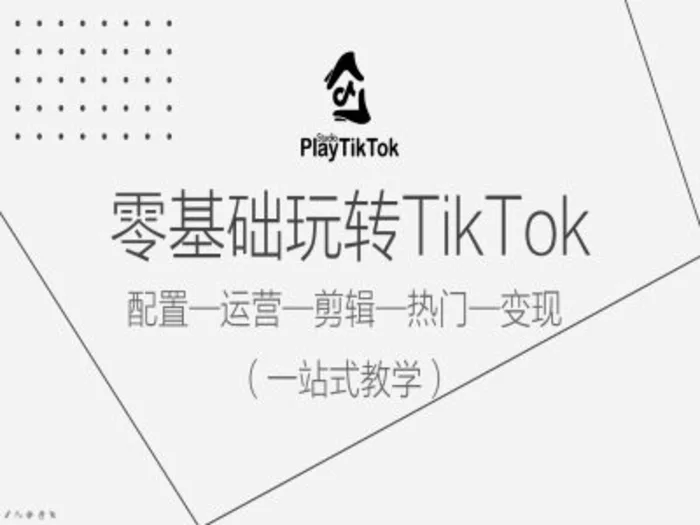 零基础玩转TikTok，配置一运营一剪辑一热门一变现，一站式教学-副业库