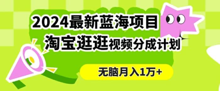2024蓝海项目， 淘宝逛逛视频分成计划，简单无脑搬运，几分钟一个视频，小白月入1万+-副业库
