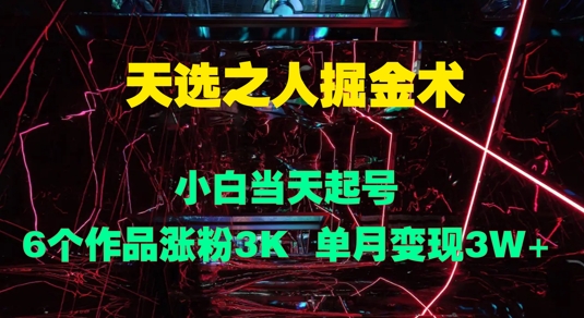 天选之人掘金术，小白当天起号，6个作品涨粉3000+，单月变现3w+-副业库