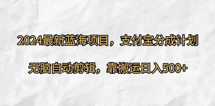 2024最新蓝海项目，支付宝分成计划，无脑自动剪辑，靠搬运日入几张-副业库