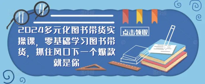 ​​2024多元化图书带货实操课，零基础学习图书带货，抓住风口下一个爆款就是你-副业库