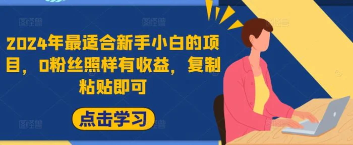 2024年最适合新手小白的项目，0粉丝照样有收益，复制粘贴即可-副业库