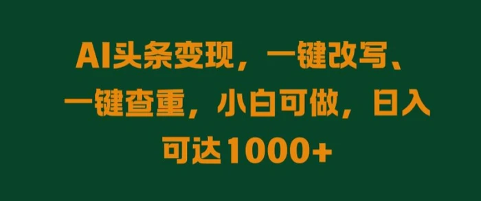AI头条变现，一键改写、一键查重，小白可做，日入可达1k-副业库
