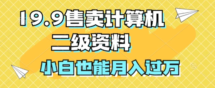 19.9售卖计算机二级资料，发发图片，小白也能月入过万!-副业库
