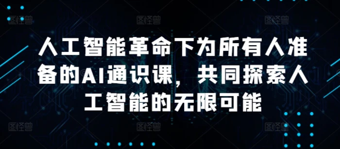 人工智能革命下为所有人准备的AI通识课，共同探索人工智能的无限可能-副业库