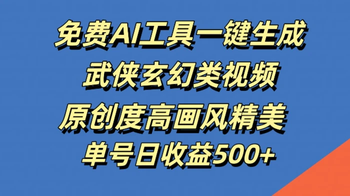 免费AI工具一键生成武侠玄幻类视频，原创度高画风精美，单号日收益几张【揭秘】-副业库