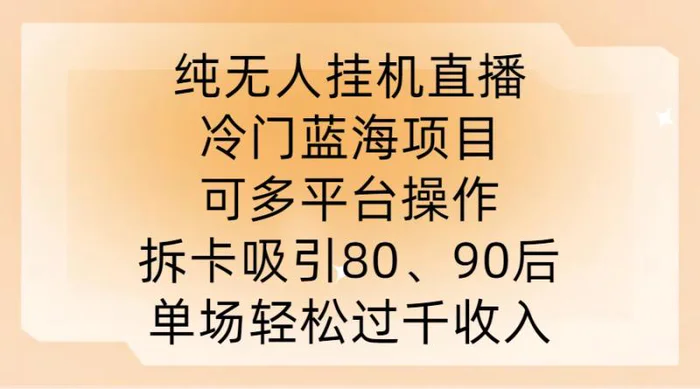 纯无人挂JI直播，冷门蓝海项目，可多平台操作，拆卡吸引80、90后，单场轻松过千收入【揭秘】-副业库