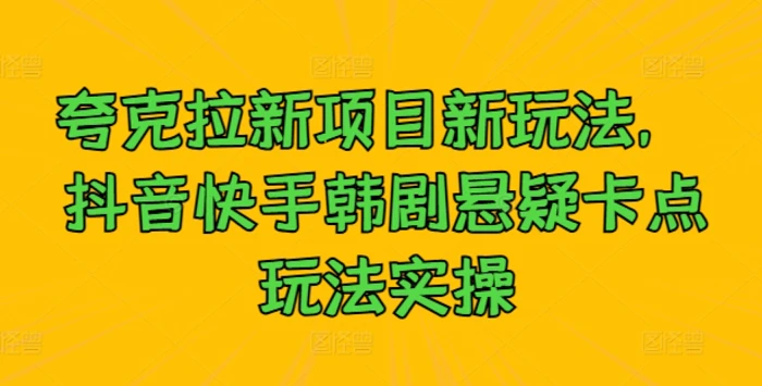 夸克拉新项目新玩法， 抖音快手韩剧悬疑卡点玩法实操-副业库