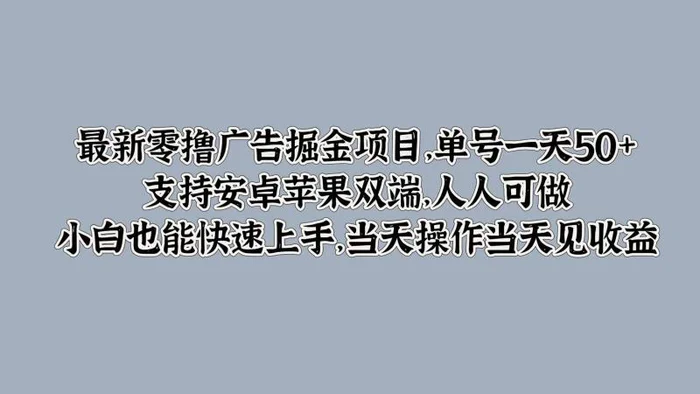 最新零撸广告掘金项目，单号一天50+，支持安卓苹果双端，人人可做，小白也能快速上手-副业库